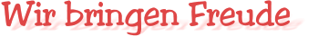 Wir bringen Freude
